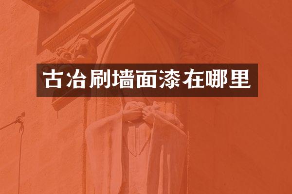 古冶刷墙面漆在哪里