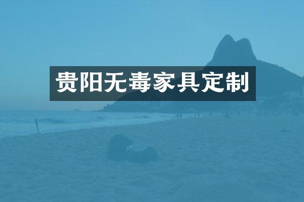 贵阳无毒家具定制