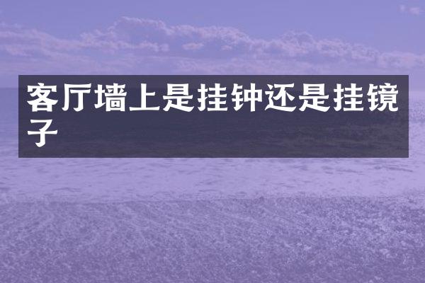 客厅墙上是挂钟还是挂镜子