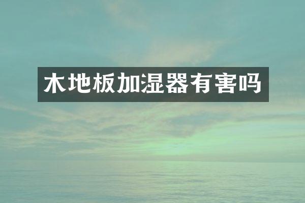 木地板加湿器有害吗