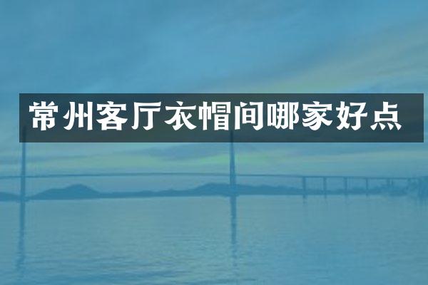 常州客厅衣帽间哪家好点
