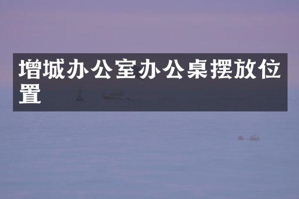 增城办公室办公桌摆放位置