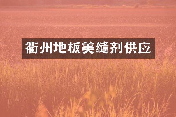 衢州地板美缝剂供应