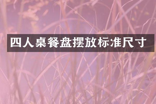 四人桌餐盘摆放标准尺寸