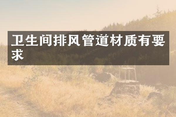 卫生间排风管道材质有要求