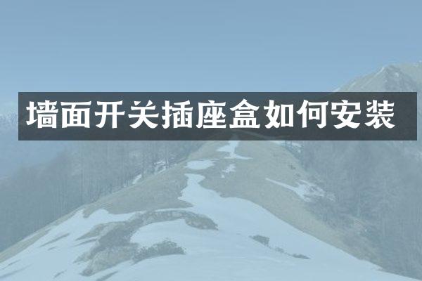 墙面开关插座盒如何安装