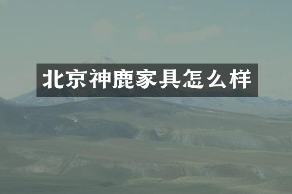 北京神鹿家具怎么样