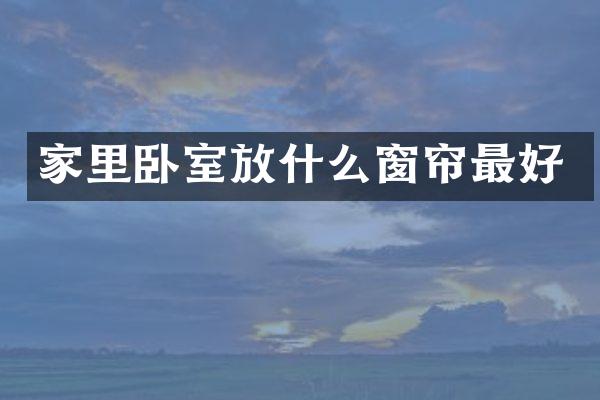 家里卧室放什么窗帘最好