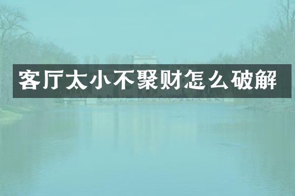客厅太小不聚财怎么破解