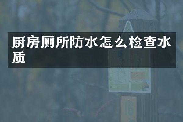 厨房厕所防水怎么检查水质