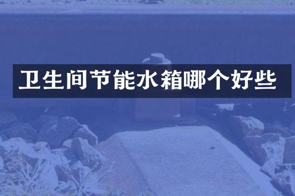 卫生间节能水箱哪个好些
