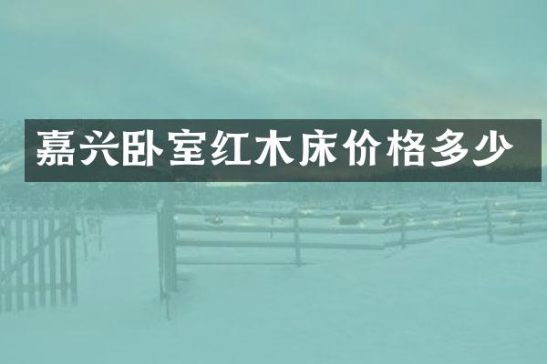 嘉兴卧室红木床价格多少