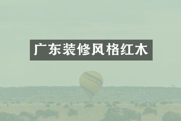 广东装修风格红木