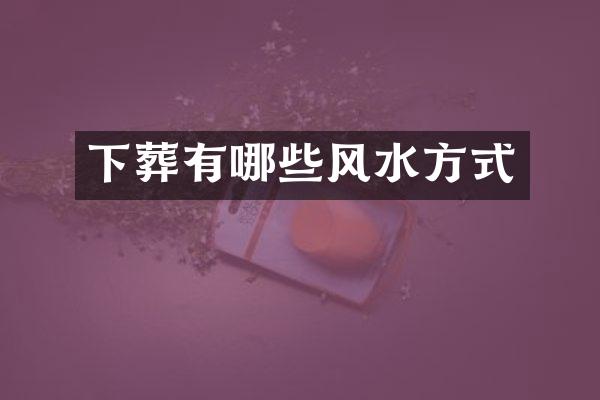 下葬有哪些风水方式