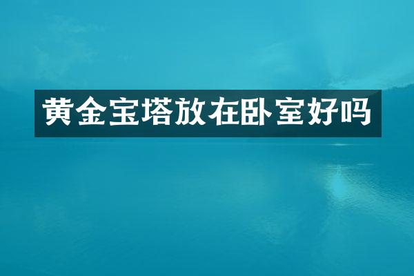 黄金宝塔放在卧室好吗