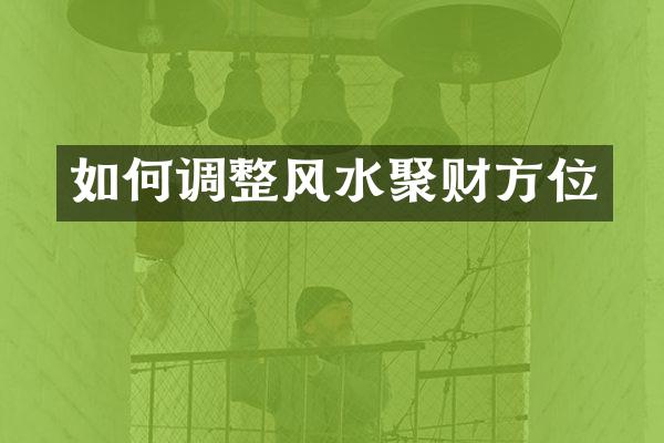 如何调整风水聚财方位