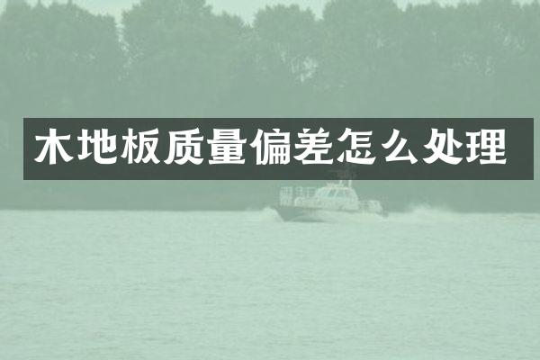 木地板质量偏差怎么处理
