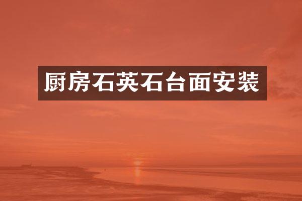 厨房石英石台面安装