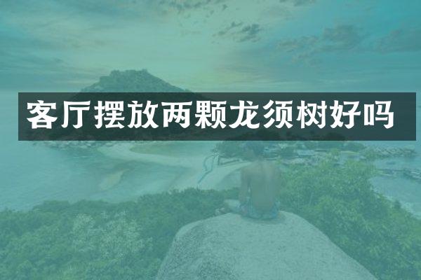 客厅摆放两颗龙须树好吗