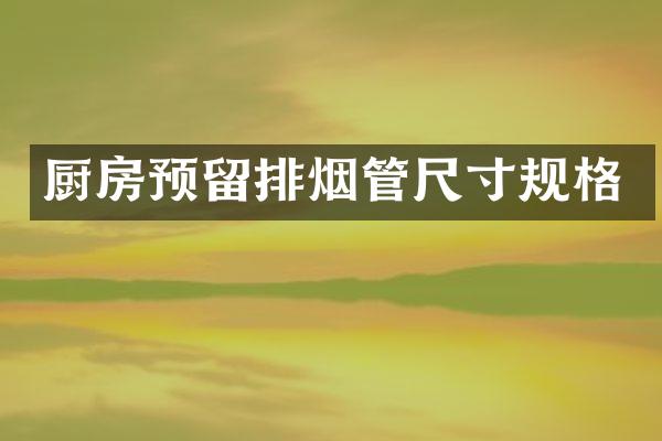 厨房预留排烟管尺寸规格