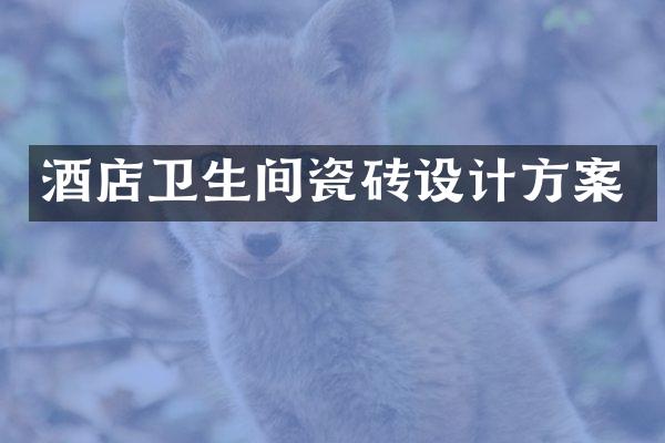 酒店卫生间瓷砖设计方案