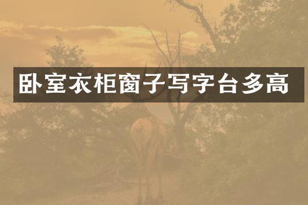 卧室衣柜窗子写字台多高