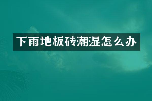 下雨地板砖潮湿怎么办