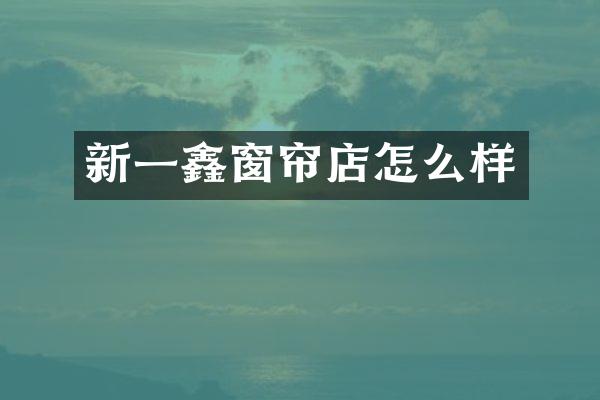 新一鑫窗帘店怎么样