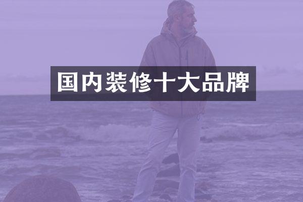 国内装修十大品牌