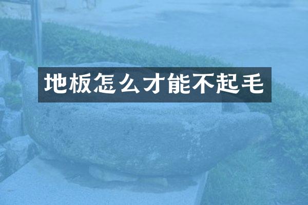 地板怎么才能不起毛