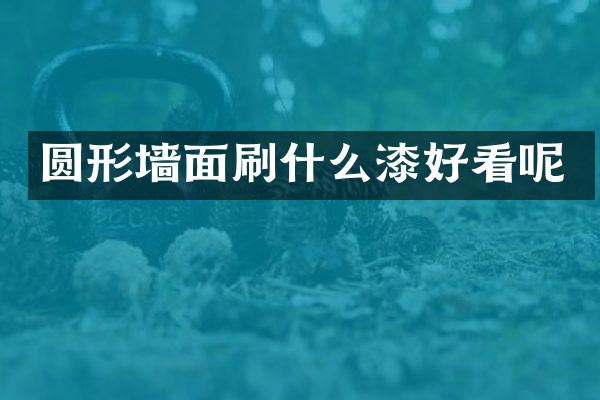 圆形墙面刷什么漆好看呢