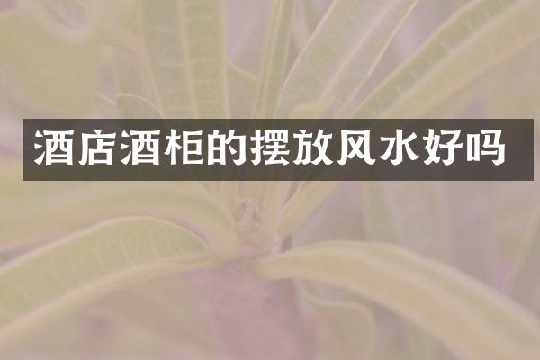 酒店酒柜的摆放风水好吗