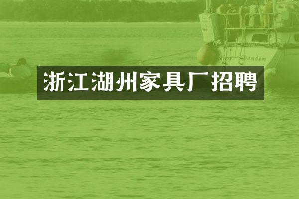 浙江湖州家具厂招聘