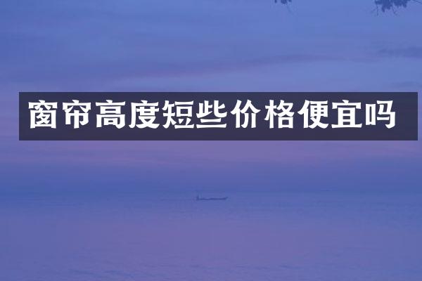 窗帘高度短些价格便宜吗