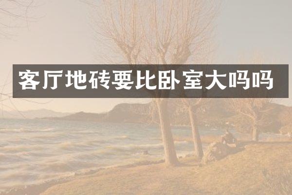 客厅地砖要比卧室大吗吗