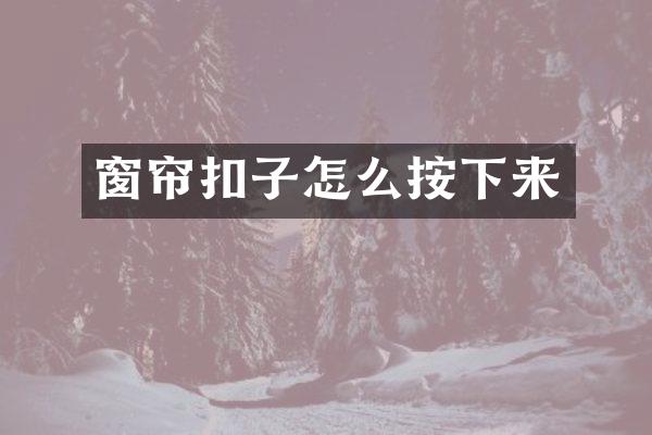 窗帘扣子怎么按下来