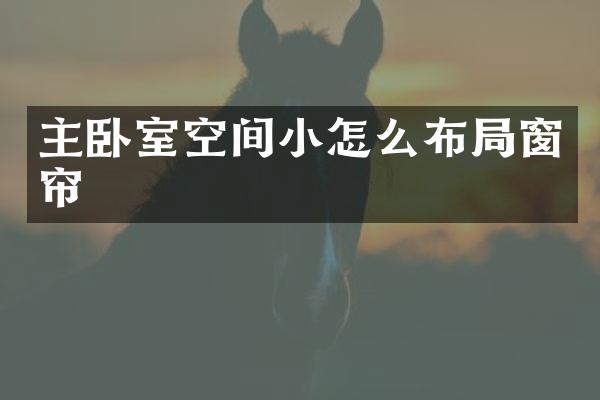 主卧室空间小怎么布局窗帘