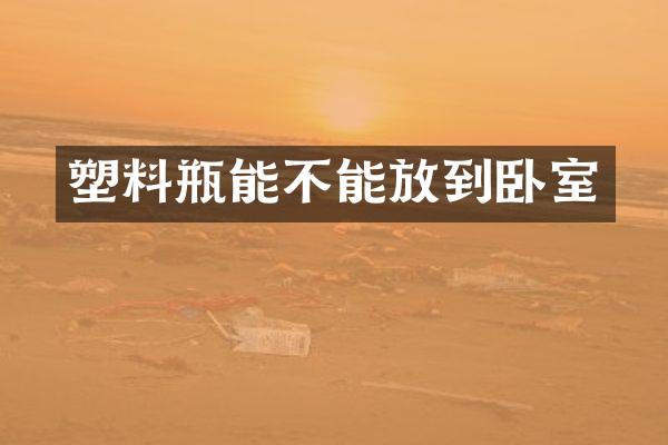 塑料瓶能不能放到卧室