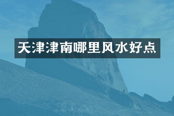 天津津南哪里风水好点