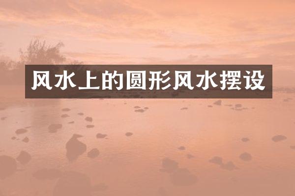 风水上的圆形风水摆设