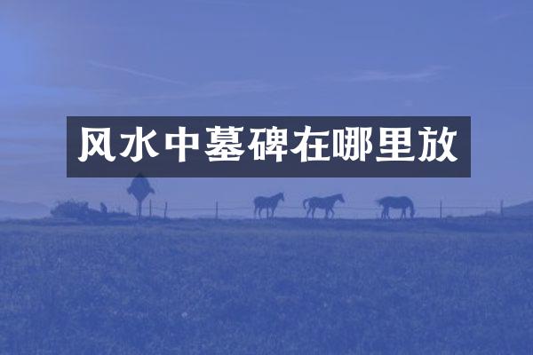 风水中墓碑在哪里放