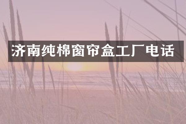 济南纯棉窗帘盒工厂电话