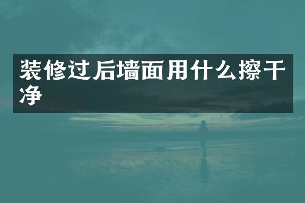 装修过后墙面用什么擦干净