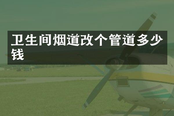 卫生间烟道改个管道多少钱