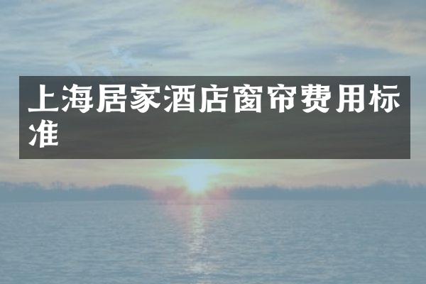上海居家酒店窗帘费用标准