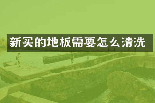 新买的地板需要怎么清洗
