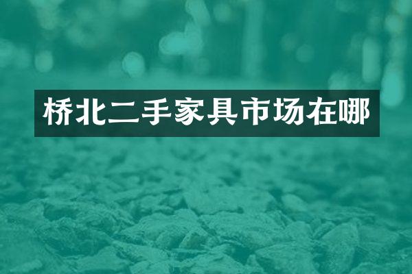 桥北二手家具市场在哪