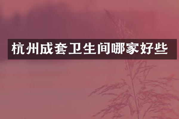 杭州成套卫生间哪家好些
