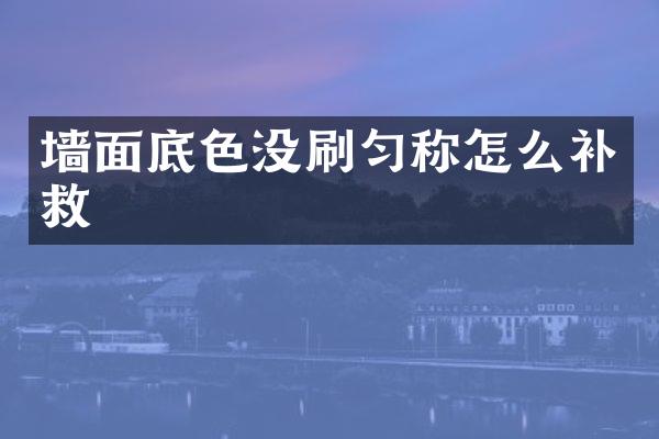 墙面底色没刷匀称怎么补救
