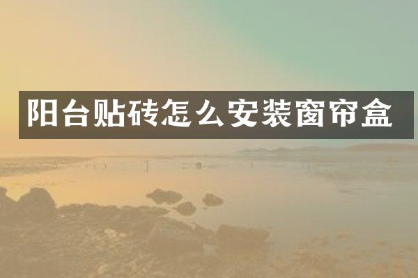阳台贴砖怎么安装窗帘盒